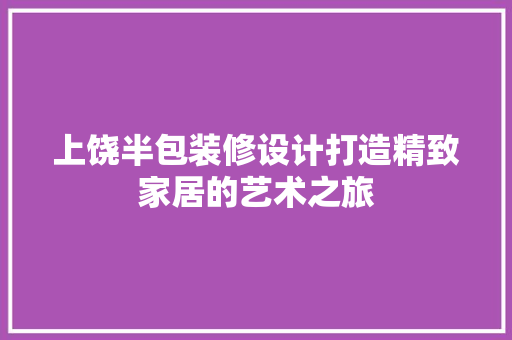 上饶半包装修设计打造精致家居的艺术之旅
