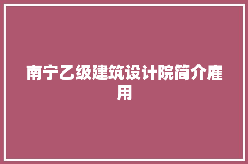 南宁乙级建筑设计院简介雇用 施工管理