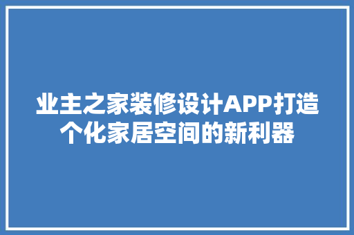 业主之家装修设计APP打造个化家居空间的新利器