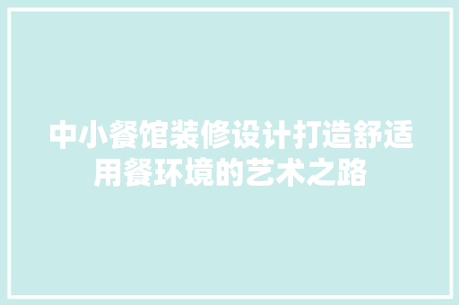 中小餐馆装修设计打造舒适用餐环境的艺术之路 施工工艺