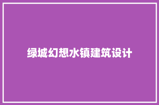 绿城幻想水镇建筑设计 材料设备