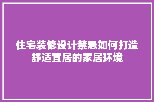 住宅装修设计禁忌如何打造舒适宜居的家居环境