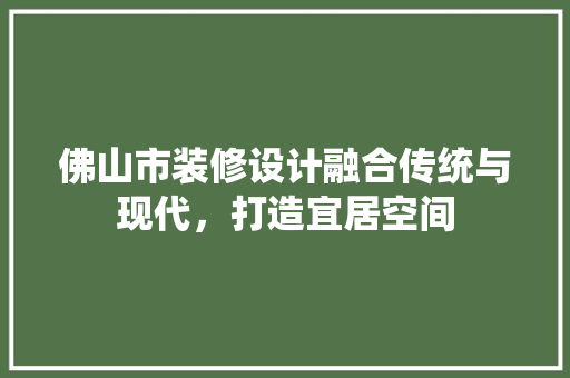 佛山市装修设计融合传统与现代，打造宜居空间 常用设备