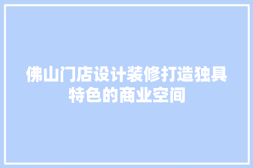 佛山门店设计装修打造独具特色的商业空间 施工管理