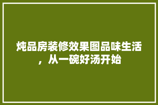 炖品房装修效果图品味生活，从一碗好汤开始