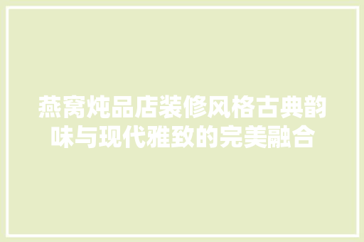燕窝炖品店装修风格古典韵味与现代雅致的完美融合