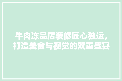 牛肉冻品店装修匠心独运，打造美食与视觉的双重盛宴