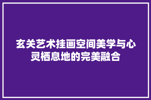 玄关艺术挂画空间美学与心灵栖息地的完美融合 材料设备
