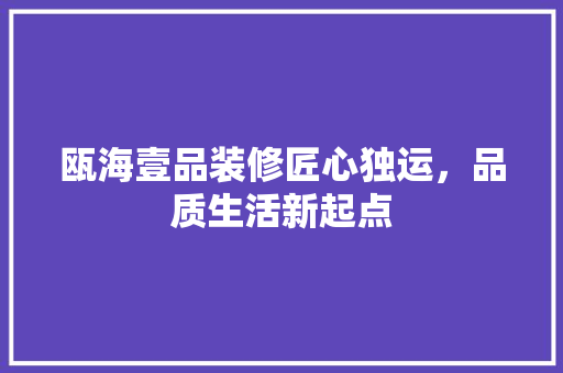 瓯海壹品装修匠心独运，品质生活新起点