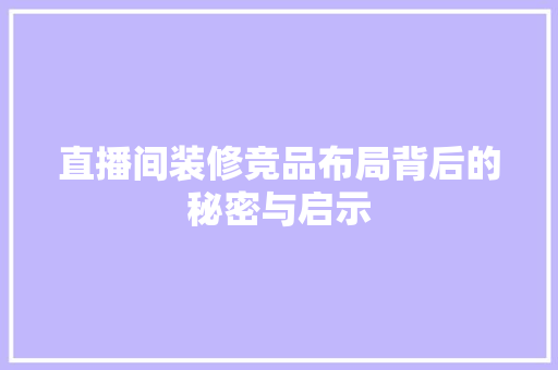 直播间装修竞品布局背后的秘密与启示