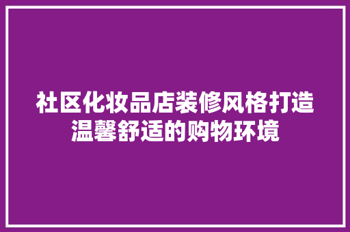社区化妆品店装修风格打造温馨舒适的购物环境