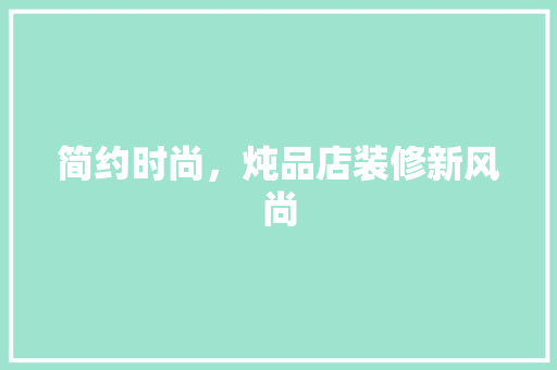 简约时尚，炖品店装修新风尚