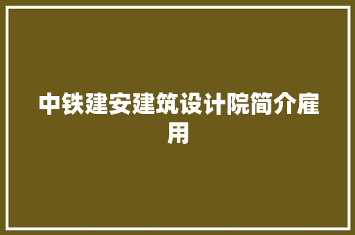 中铁建安建筑设计院简介雇用
