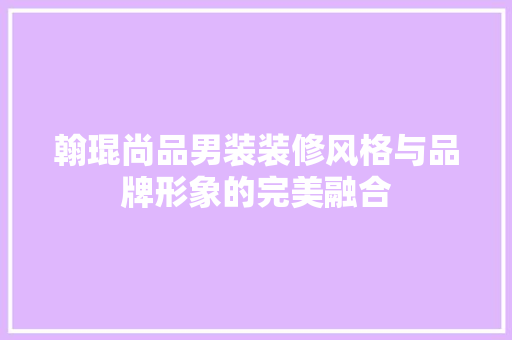 翰琨尚品男装装修风格与品牌形象的完美融合
