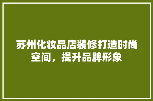 苏州化妆品店装修打造时尚空间，提升品牌形象