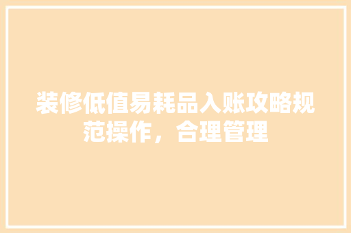 装修低值易耗品入账攻略规范操作，合理管理