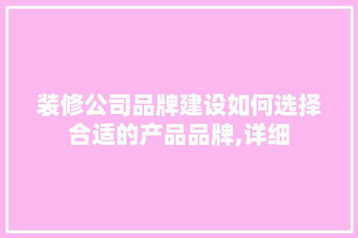 装修公司品牌建设如何选择合适的产品品牌,详细