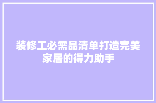 装修工必需品清单打造完美家居的得力助手