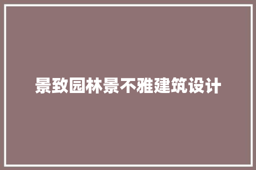 景致园林景不雅建筑设计