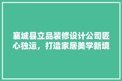 襄城县立品装修设计公司匠心独运，打造家居美学新境界