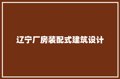 辽宁厂房装配式建筑设计 新型材料