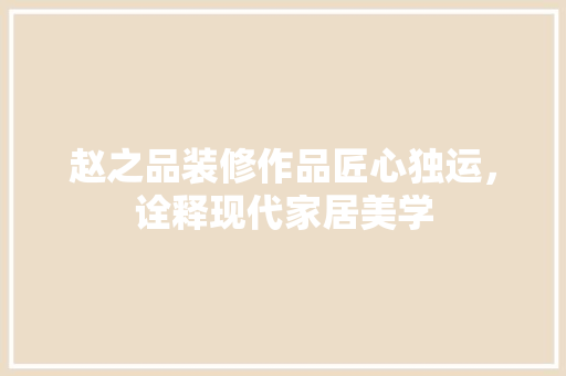赵之品装修作品匠心独运，诠释现代家居美学