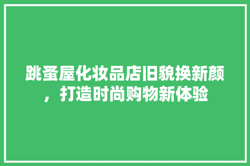 跳蚤屋化妆品店旧貌换新颜，打造时尚购物新体验