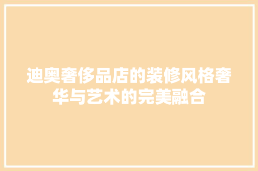 迪奥奢侈品店的装修风格奢华与艺术的完美融合 生态建筑设计