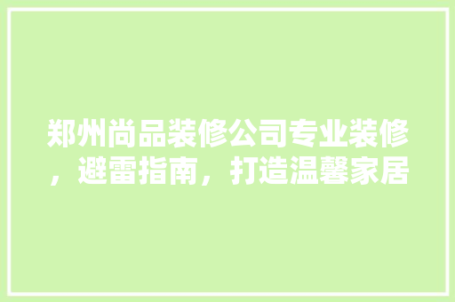 郑州尚品装修公司专业装修，避雷指南，打造温馨家居