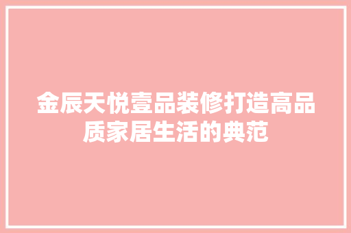 金辰天悦壹品装修打造高品质家居生活的典范