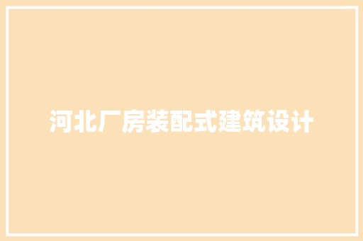 河北厂房装配式建筑设计 施工管理