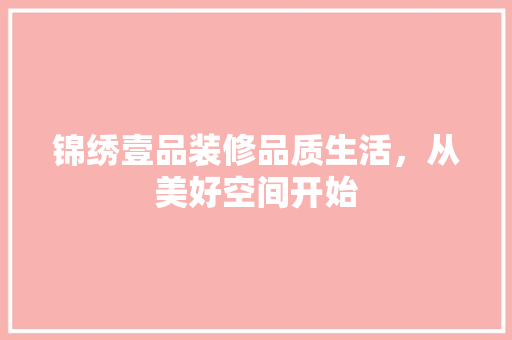 锦绣壹品装修品质生活，从美好空间开始