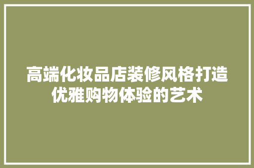高端化妆品店装修风格打造优雅购物体验的艺术