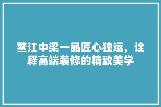 鳌江中梁一品匠心独运，诠释高端装修的精致美学
