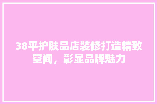 38平护肤品店装修打造精致空间，彰显品牌魅力