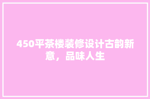 450平茶楼装修设计古韵新意，品味人生 施工技术