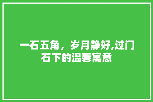 一石五角，岁月静好,过门石下的温馨寓意 知识问答