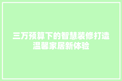三万预算下的智慧装修打造温馨家居新体验 工艺流程