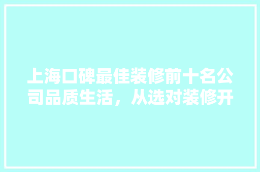 上海口碑最佳装修前十名公司品质生活，从选对装修开始 施工工艺