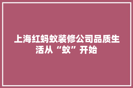 上海红蚂蚁装修公司品质生活从“蚁”开始 常见问题
