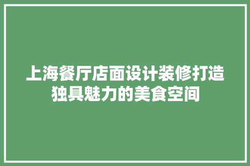 上海餐厅店面设计装修打造独具魅力的美食空间