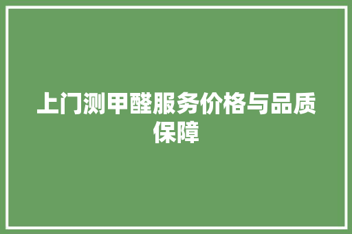 上门测甲醛服务价格与品质保障
