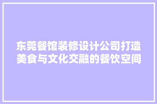 东莞餐馆装修设计公司打造美食与文化交融的餐饮空间 建筑法规
