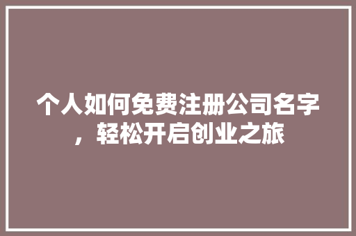 个人如何免费注册公司名字，轻松开启创业之旅 生态建筑设计
