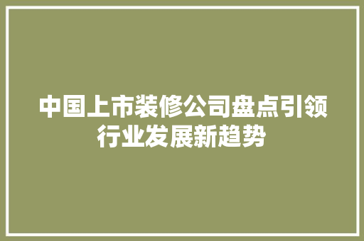 中国上市装修公司盘点引领行业发展新趋势