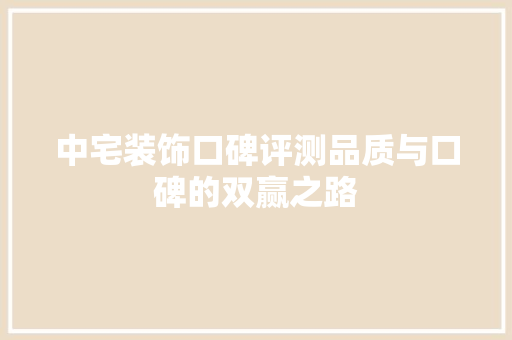 中宅装饰口碑评测品质与口碑的双赢之路