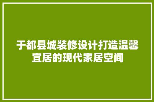于都县城装修设计打造温馨宜居的现代家居空间