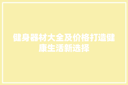 健身器材大全及价格打造健康生活新选择