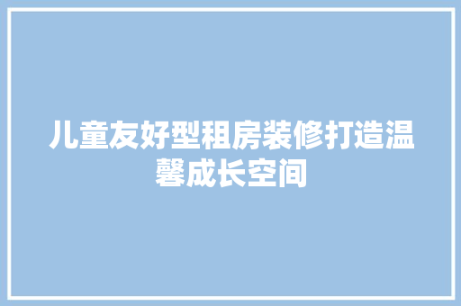 儿童友好型租房装修打造温馨成长空间 材料设备