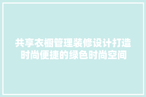 共享衣橱管理装修设计打造时尚便捷的绿色时尚空间 工艺流程